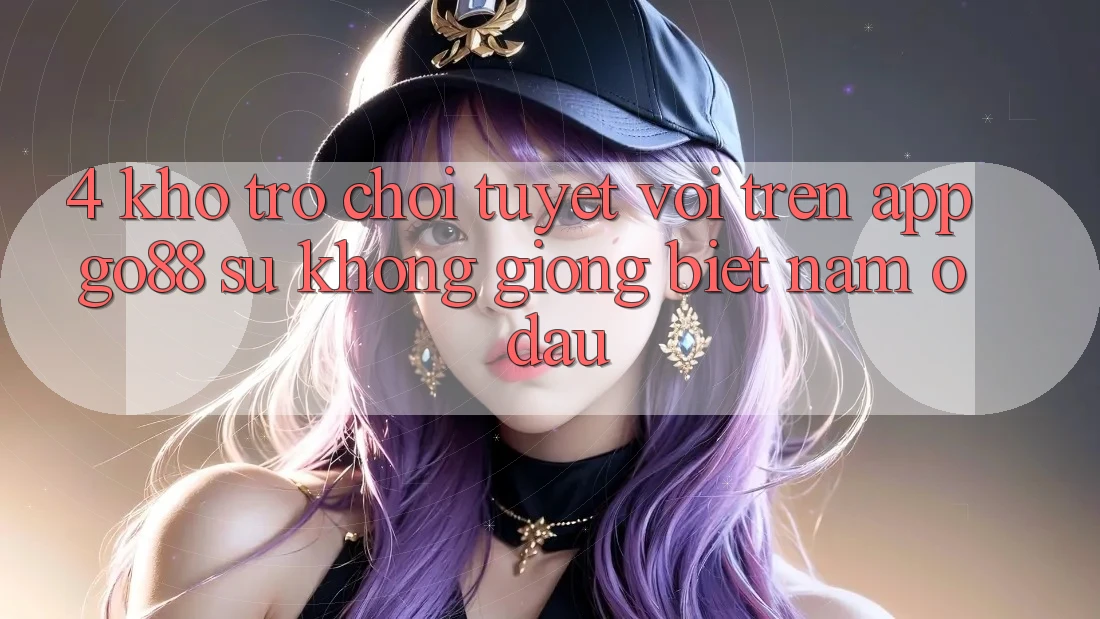 4. Kho trò chơi tuyệt vời trên App Go88: Sự không giống biệt nằm ở đâu? 4. Kho trò chơi tuyệt vời trên App Go88: Sự không giống biệt nằm ở đâu?