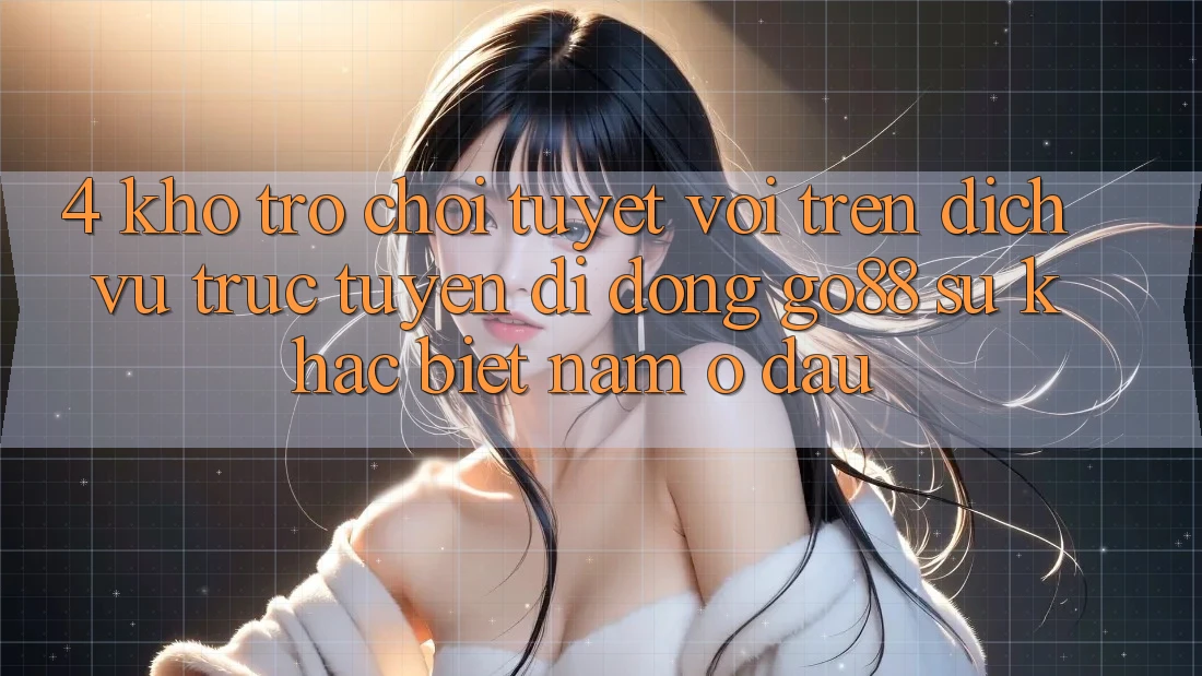 4. Kho trò chơi tuyệt vời trên Dịch vụ trực tuyến di động Go88: Sự khác biệt nằm ở đâu?