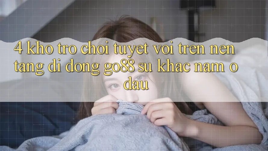 4. Kho trò chơi tuyệt vời trên Nền tảng di động Go88: Sự khác nằm ở đâu? 4. Kho trò chơi tuyệt vời trên Nền tảng di động Go88: Sự khác nằm ở đâu?
