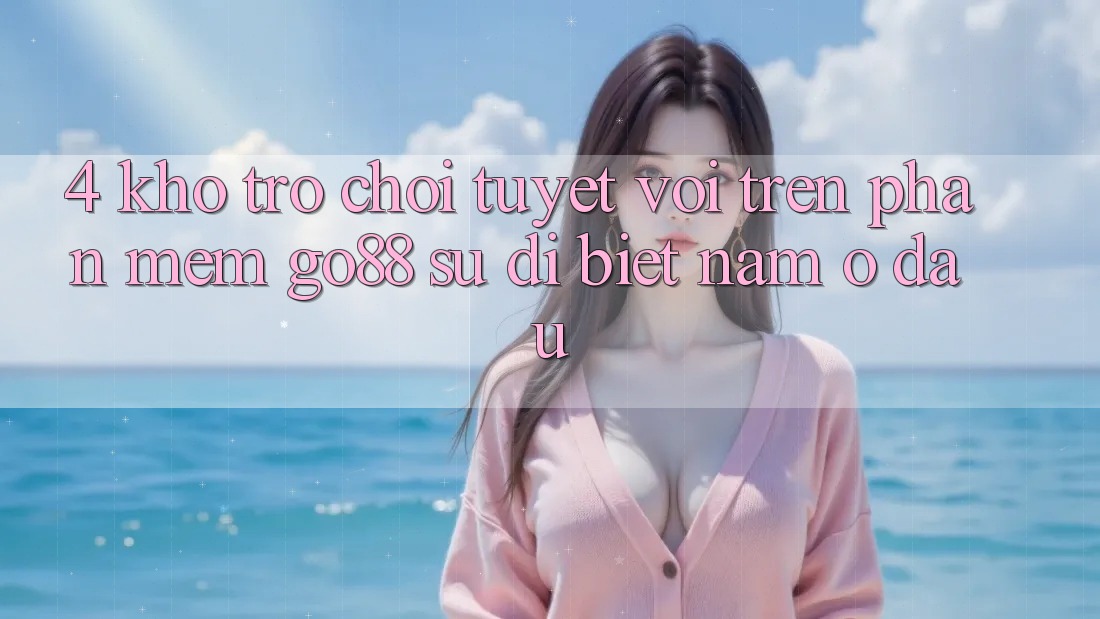 4. Kho trò chơi tuyệt vời trên Phần mềm Go88: Sự dị biệt nằm ở đâu? 4. Kho trò chơi tuyệt vời trên Phần mềm Go88: Sự dị biệt nằm ở đâu?