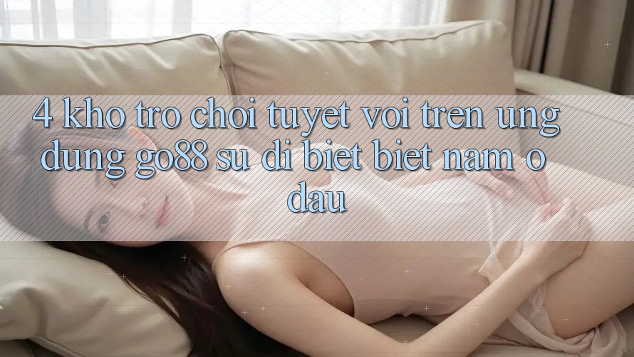 4. Kho trò chơi tuyệt vời trên Ứng dụng Go88: Sự dị biệt biệt nằm ở đâu?