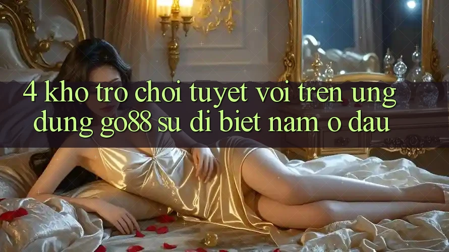 4. Kho trò chơi tuyệt vời trên Ứng dụng Go88: Sự dị biệt nằm ở đâu? 4. Kho trò chơi tuyệt vời trên Ứng dụng Go88: Sự dị biệt nằm ở đâu?
