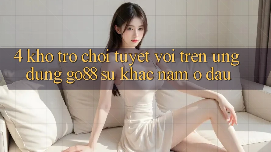 4. Kho trò chơi tuyệt vời trên Ứng dụng Go88: Sự khác nằm ở đâu? 4. Kho trò chơi tuyệt vời trên Ứng dụng Go88: Sự khác nằm ở đâu?