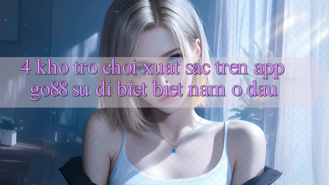 4. Kho trò chơi xuất sắc trên App Go88: Sự dị biệt biệt nằm ở đâu? 4. Kho trò chơi xuất sắc trên App Go88: Sự dị biệt biệt nằm ở đâu?