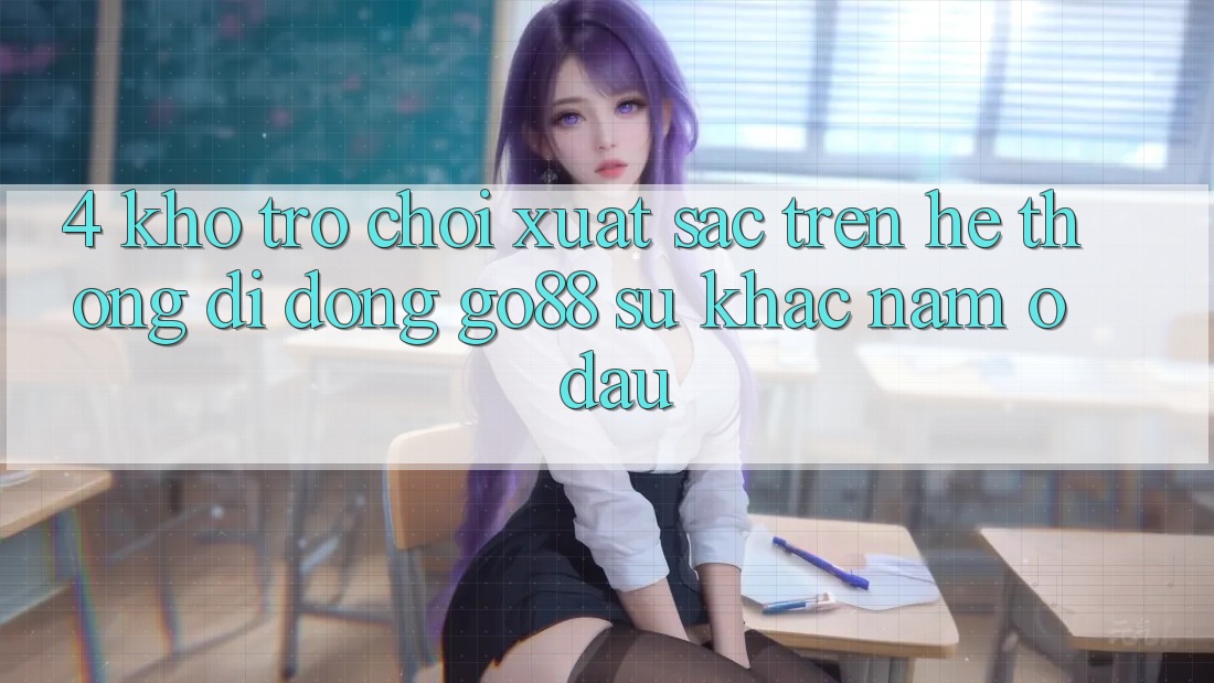 4. Kho trò chơi xuất sắc trên Hệ thống di động Go88: Sự khác nằm ở đâu? 4. Kho trò chơi xuất sắc trên Hệ thống di động Go88: Sự khác nằm ở đâu?