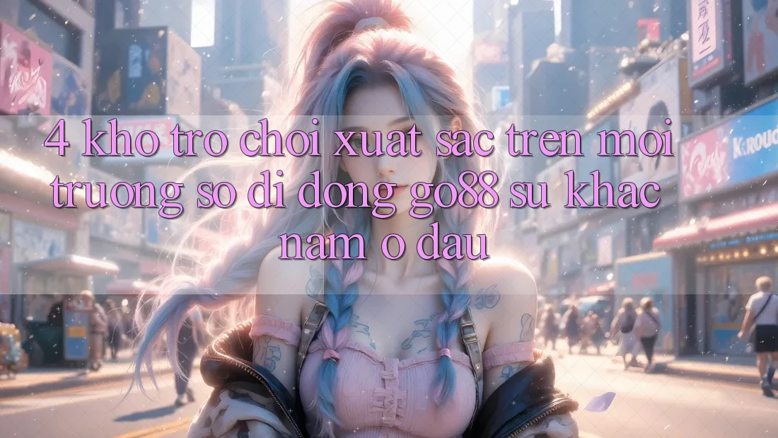 4. Kho trò chơi xuất sắc trên Môi trường số di động Go88: Sự khác nằm ở đâu? 4. Kho trò chơi xuất sắc trên Môi trường số di động Go88: Sự khác nằm ở đâu?