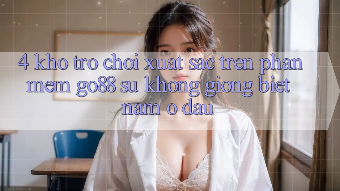 4. Kho trò chơi xuất sắc trên Phần mềm Go88: Sự không giống biệt nằm ở đâu?