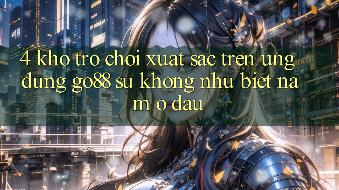 4. Kho trò chơi xuất sắc trên Ứng dụng Go88: Sự không như biệt nằm ở đâu?