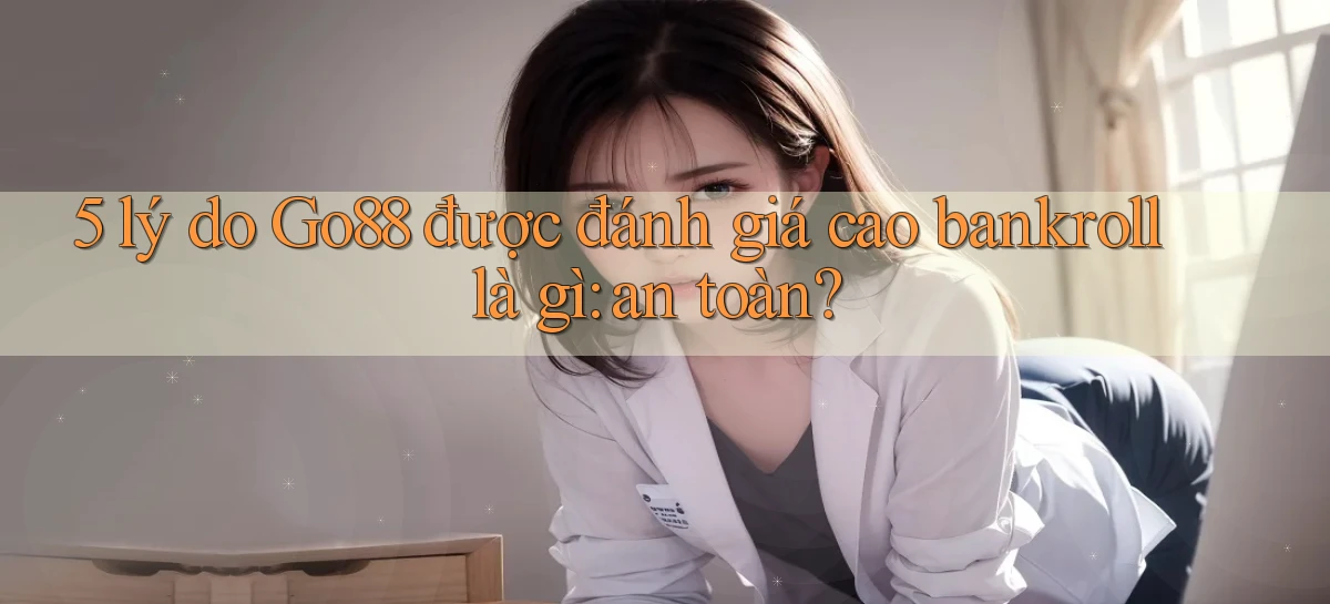 5 lý do Go88 được đánh giá cao bankroll là gì an toàn