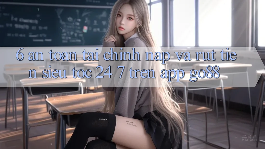 6. An toàn tài chính: Nạp và rút tiền siêu tốc 24/7 trên App Go88