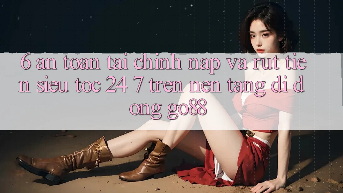 6. An toàn tài chính: Nạp và rút tiền siêu tốc 24/7 trên Nền tảng di động Go88 6. An toàn tài chính: Nạp và rút tiền siêu tốc 24/7 trên Nền tảng di động Go88