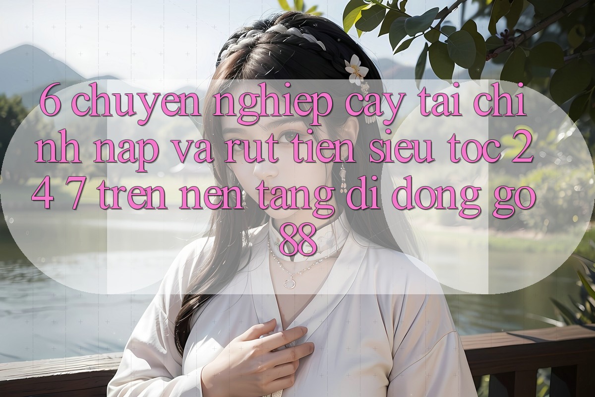 6. Chuyên nghiệp cậy tài chính: Nạp và rút tiền siêu tốc 24/7 trên Nền tảng di động Go88 6. Chuyên nghiệp cậy tài chính: Nạp và rút tiền siêu tốc 24/7 trên Nền tảng di động Go88