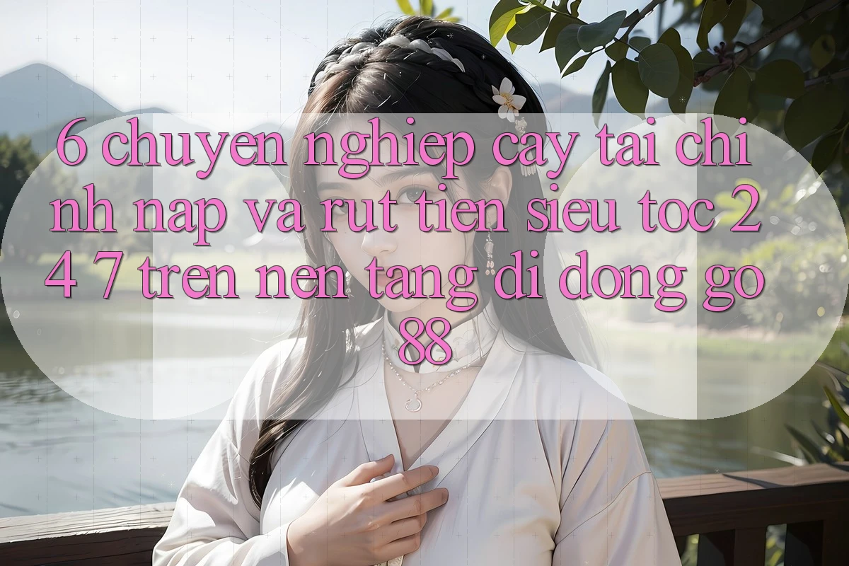 6. Chuyên nghiệp cậy tài chính: Nạp và rút tiền siêu tốc 24/7 trên Nền tảng di động Go88