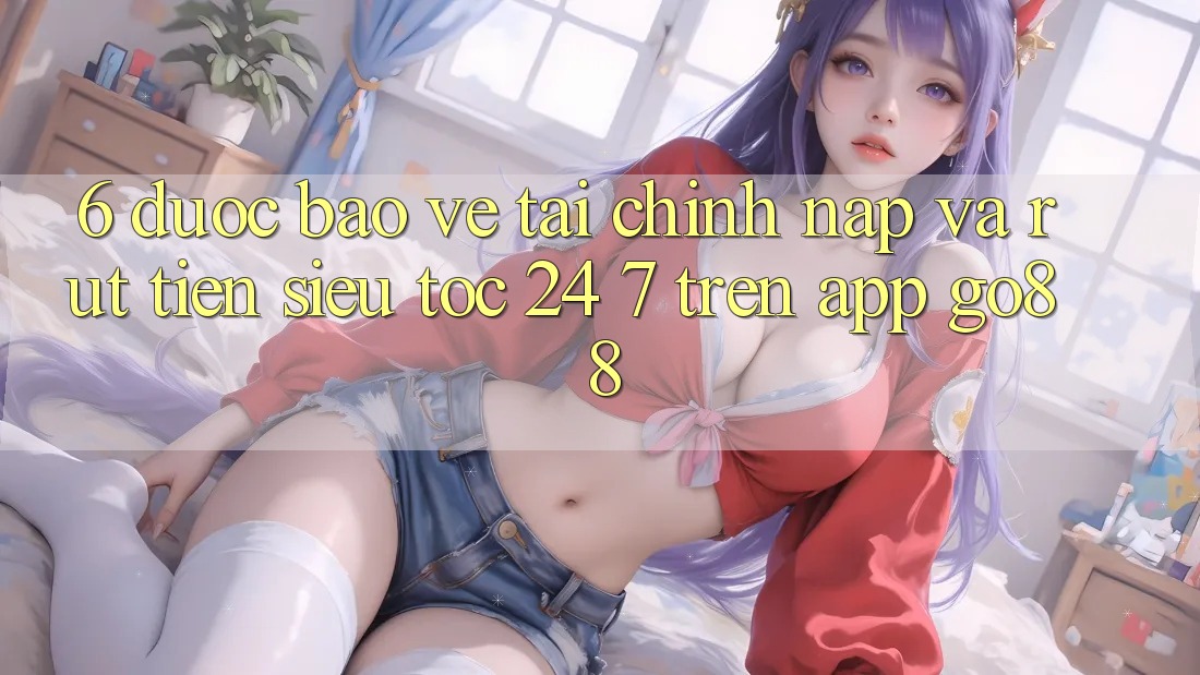 6. Được bảo vệ tài chính: Nạp và rút tiền siêu tốc 24/7 trên App Go88