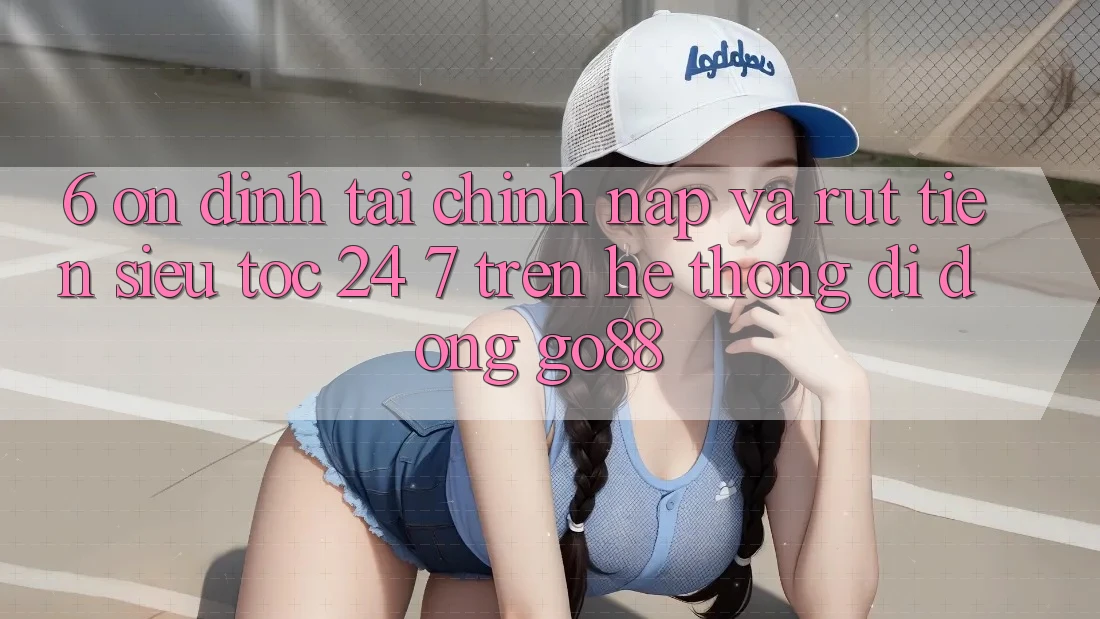 6. Ổn định tài chính: Nạp và rút tiền siêu tốc 24/7 trên Hệ thống di động Go88 6. Ổn định tài chính: Nạp và rút tiền siêu tốc 24/7 trên Hệ thống di động Go88