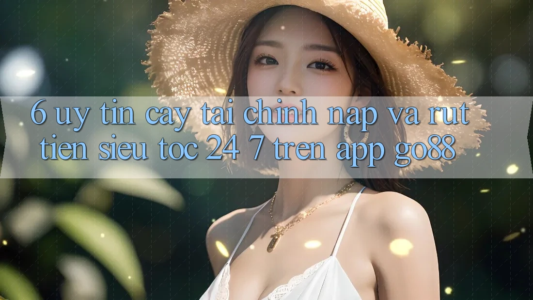6. Uy tín cậy tài chính: Nạp và rút tiền siêu tốc 24/7 trên App Go88
