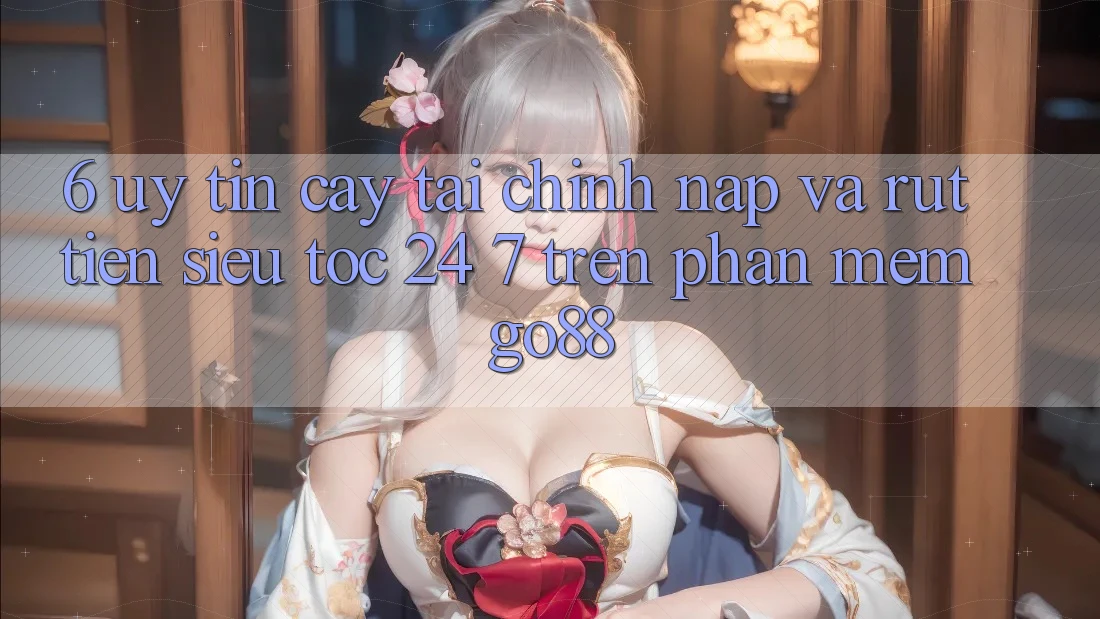 6. Uy tín cậy tài chính: Nạp và rút tiền siêu tốc 24/7 trên Phần mềm Go88
