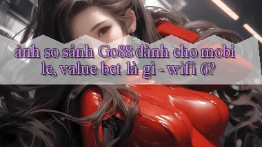 ảnh so sánh Go88 dành cho mobile, value bet là gì   wifi 6