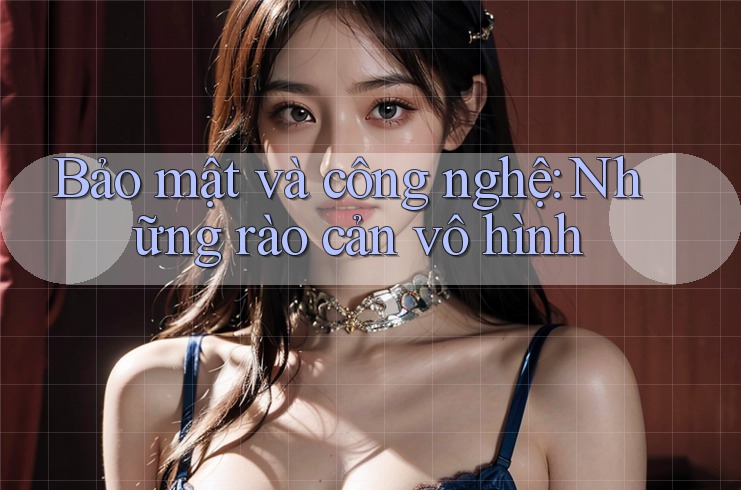 Bảo mật và công nghệ: Những rào cản vô hình Bảo mật và công nghệ: Những rào cản vô hình