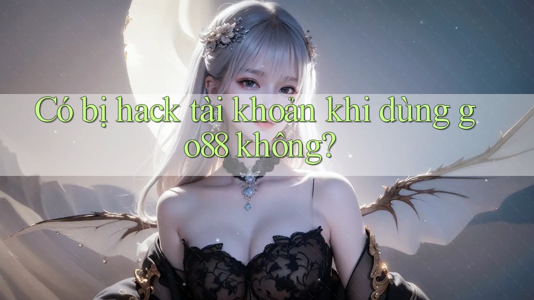 Có bị hack tài khoản khi dùng go88 không?
