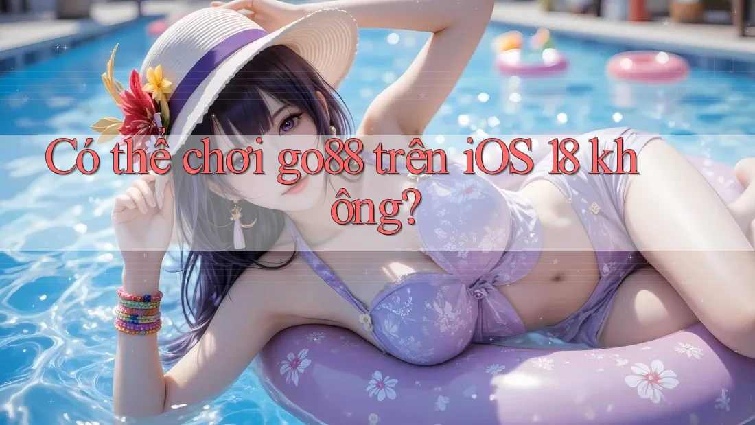Có thể chơi go88 trên iOS 18 không? Có thể chơi go88 trên iOS 18 không?