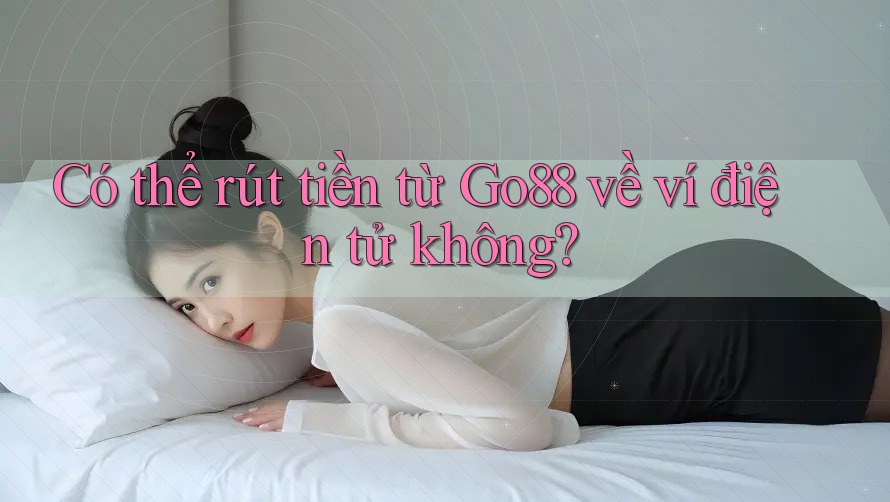 Có thể rút tiền từ Go88 về ví điện tử không?