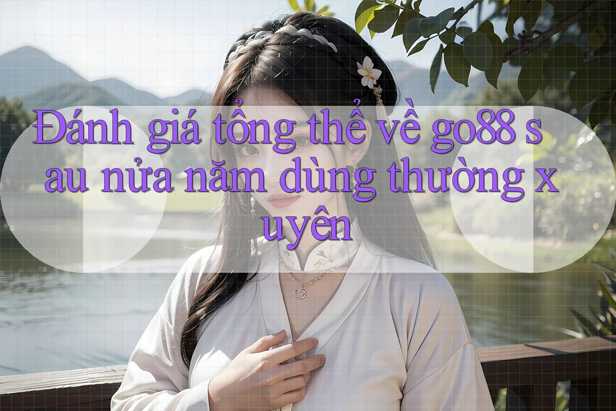 Đánh giá tổng thể về go88 sau nửa năm dùng thường xuyên