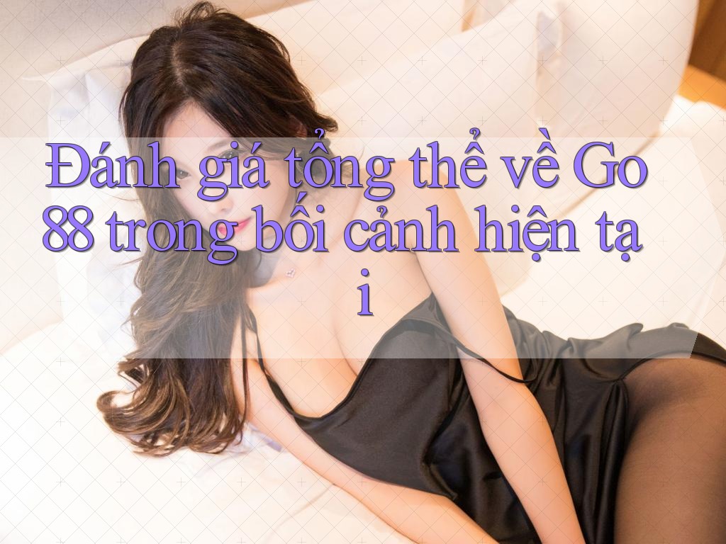 Đánh giá tổng thể về Go88 trong bối cảnh hiện tại Đánh giá tổng thể về Go88 trong bối cảnh hiện tại