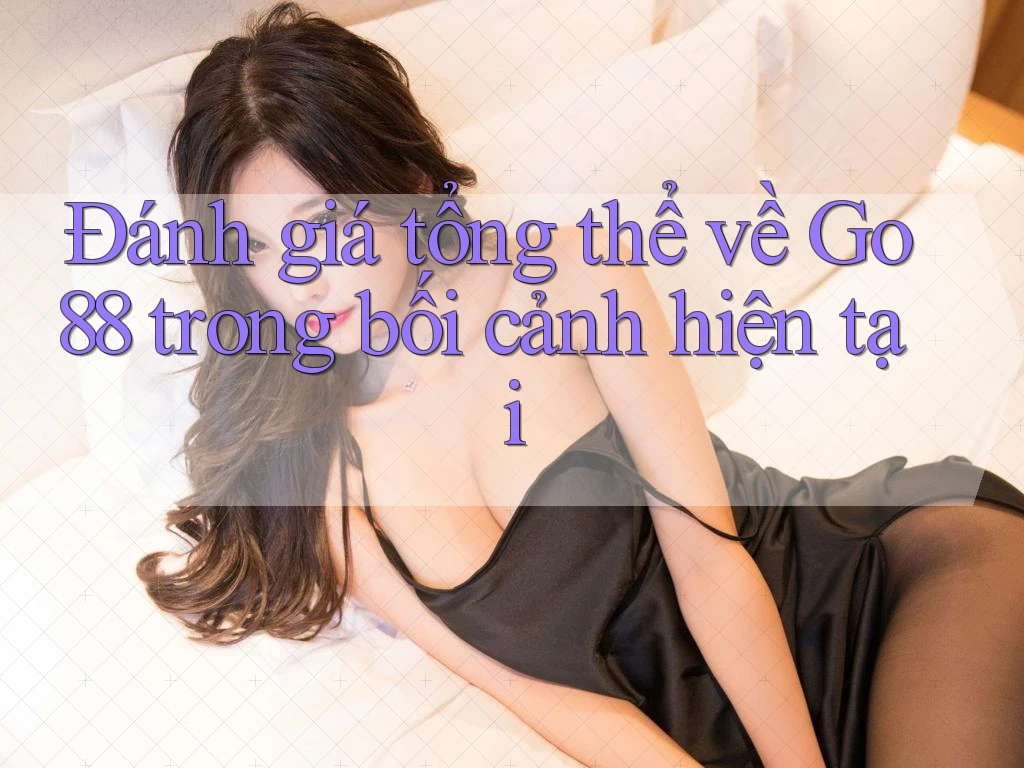 Đánh giá tổng thể về Go88 trong bối cảnh hiện tại