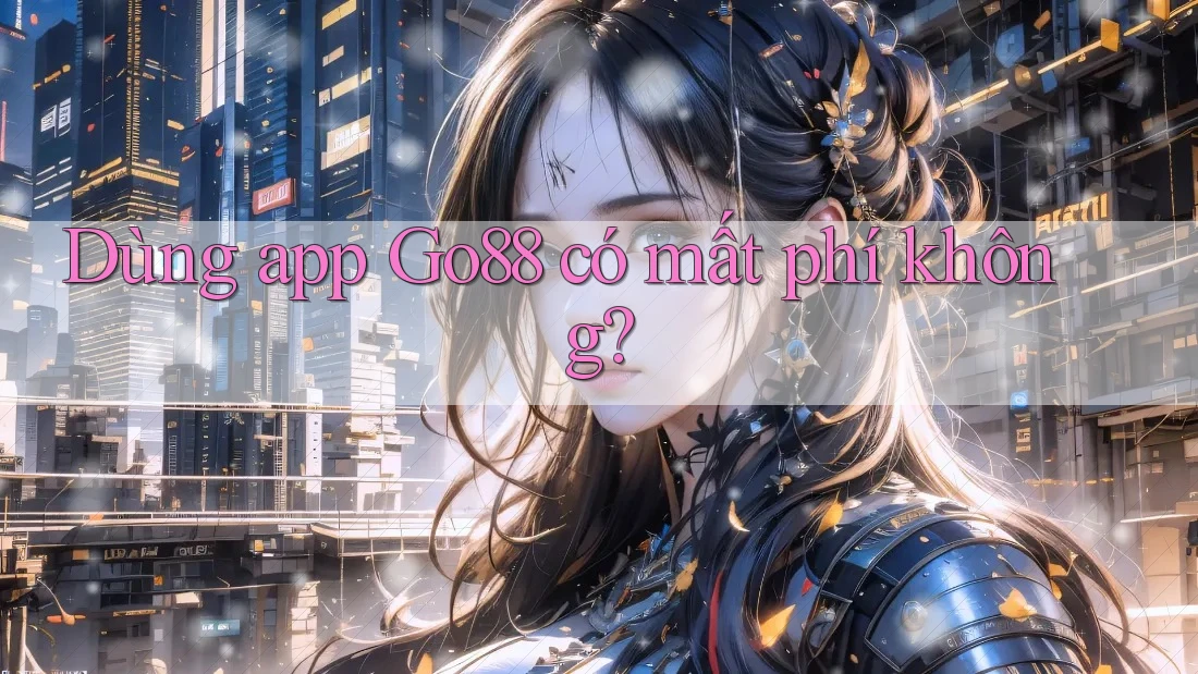 Dùng app Go88 có mất phí không? Dùng app Go88 có mất phí không?