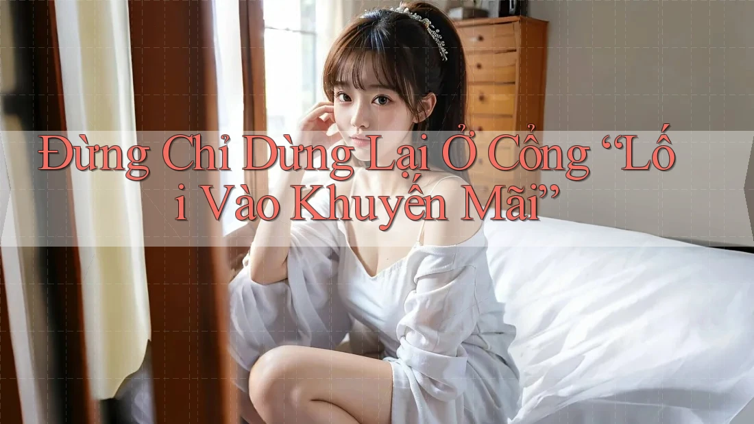 Đừng Chỉ Dừng Lại Ở Cổng “Lối Vào Khuyến Mãi”