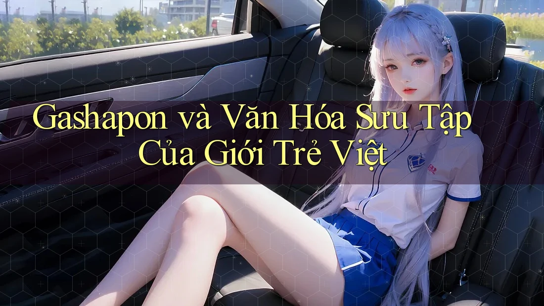 Gashapon và Văn Hóa Sưu Tập Của Giới Trẻ Việt