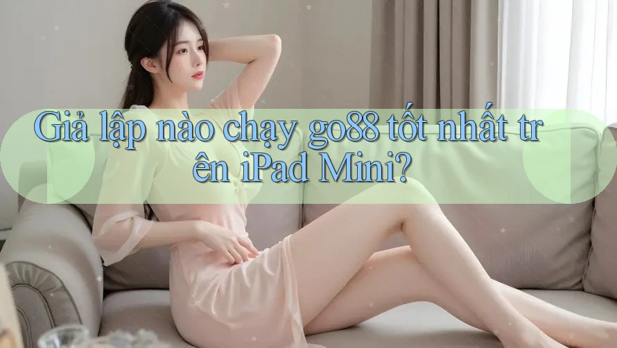 Giả lập nào chạy go88 tốt nhất trên iPad Mini? Giả lập nào chạy go88 tốt nhất trên iPad Mini?