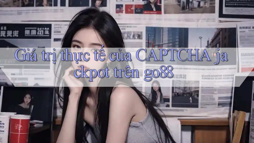 Giá trị thực tế của CAPTCHA jackpot trên go88 Giá trị thực tế của CAPTCHA jackpot trên go88