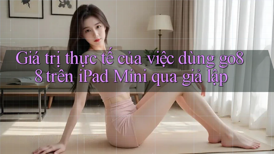 Giá trị thực tế của việc dùng go88 trên iPad Mini qua giả lập Giá trị thực tế của việc dùng go88 trên iPad Mini qua giả lập