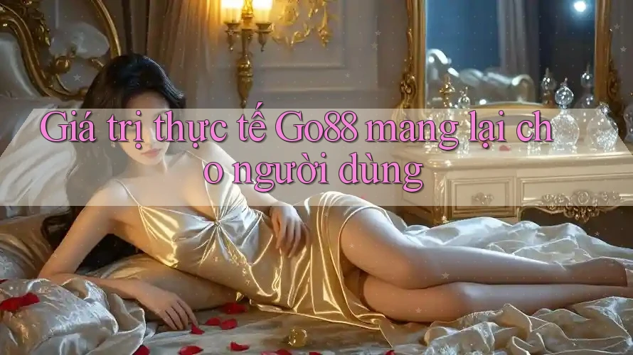 Giá trị thực tế Go88 mang lại cho người dùng Giá trị thực tế Go88 mang lại cho người dùng