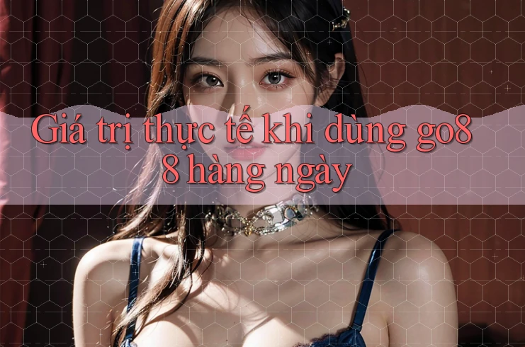 Giá trị thực tế khi dùng go88 hàng ngày Giá trị thực tế khi dùng go88 hàng ngày