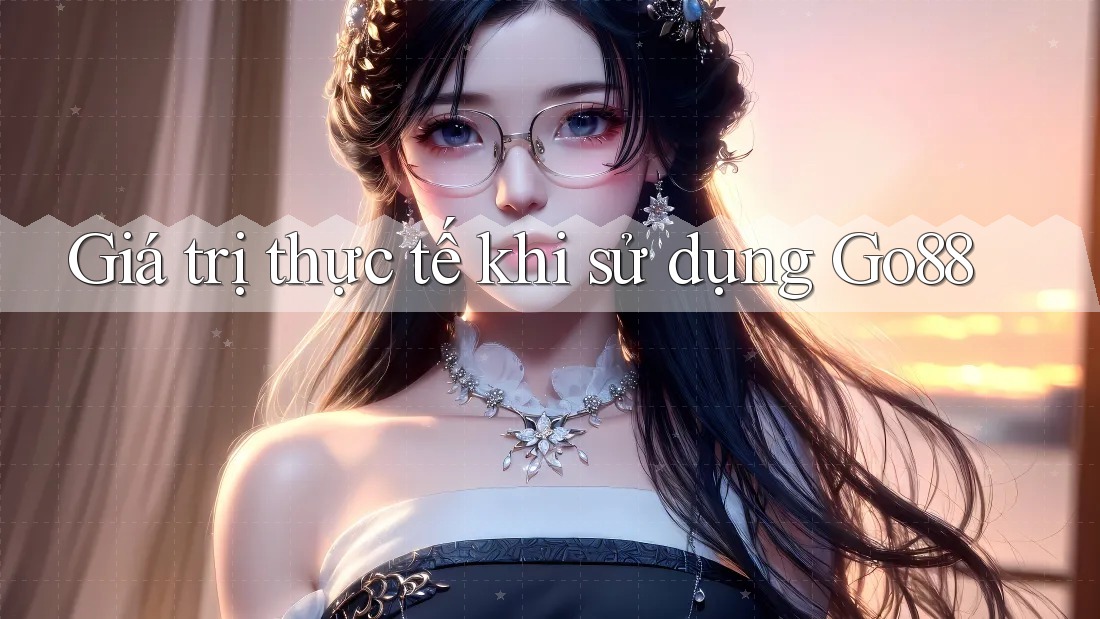 Giá trị thực tế khi sử dụng Go88 Giá trị thực tế khi sử dụng Go88