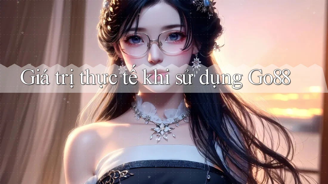 Giá trị thực tế khi sử dụng Go88 Giá trị thực tế khi sử dụng Go88