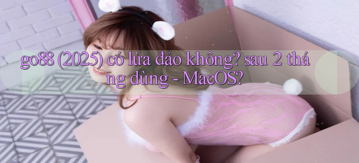 go88 (2025) có lừa đảo không sau 2 tháng dùng   MacOS