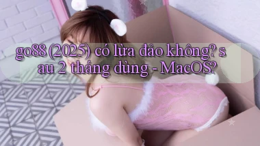 go88 (2025) có lừa đảo không sau 2 tháng dùng   MacOS