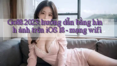 Go88 2025 hướng dẫn bằng hình ảnh trên iOS 18   mạng wifi
