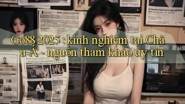 Go88 2025 kinh nghiệm tại Châu Á   nguồn tham khảo uy tín