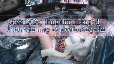Go88 (2026) đáng thử không để thử vận may   video hướng dẫn