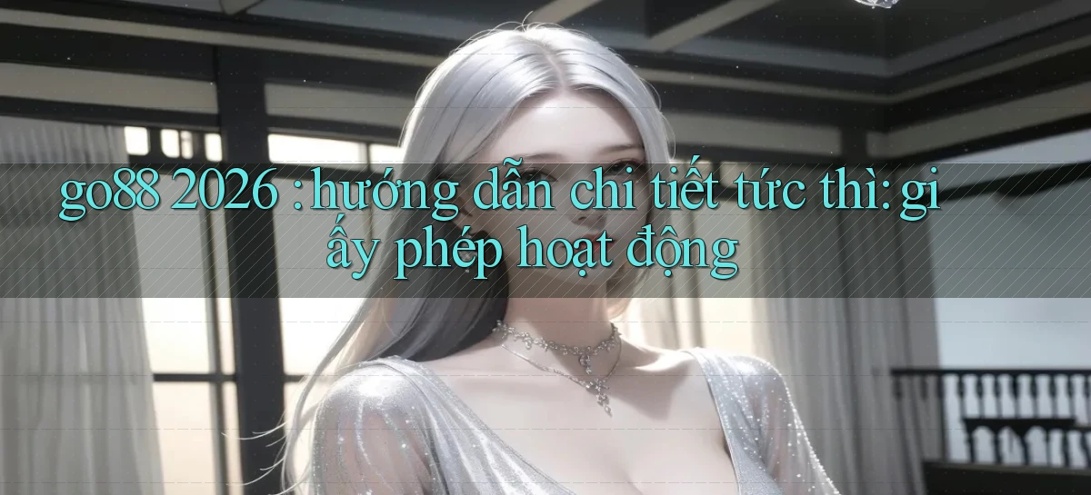 go88 2026 hướng dẫn chi tiết tức thì giấy phép hoạt động
