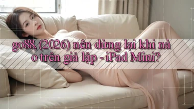 go88, (2026) nên dừng lại khi nào trên giả lập   iPad Mini
