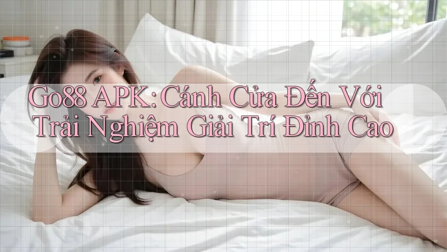 Go88 APK: Cánh Cửa Đến Với Trải Nghiệm Giải Trí Đỉnh Cao Go88 APK: Cánh Cửa Đến Với Trải Nghiệm Giải Trí Đỉnh Cao