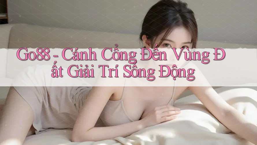 Go88 - Cánh Cổng Đến Vùng Đất Giải Trí Sống Động