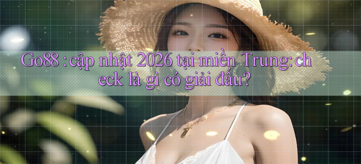 Go88 cập nhật 2026 tại miền Trung check là gì có giải đấu
