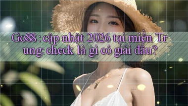Go88 cập nhật 2026 tại miền Trung check là gì có giải đấu